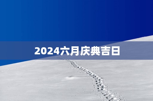2025六月庆典吉日