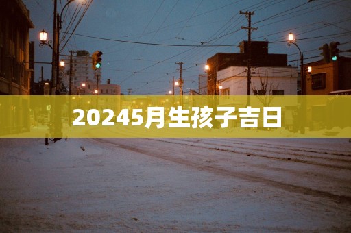 20255月生孩子吉日