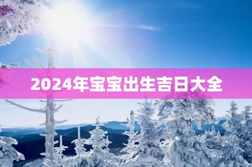 2025年宝宝出生吉日大全