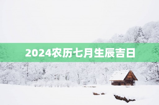 2025农历七月生辰吉日