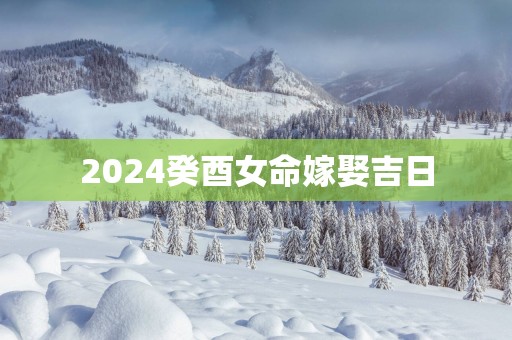2025癸酉女命嫁娶吉日
