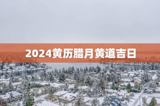 2025黄历腊月黄道吉日