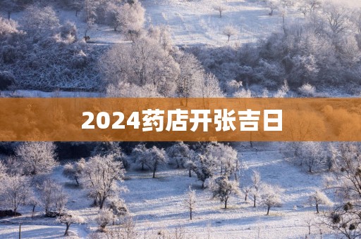 2025药店开张吉日