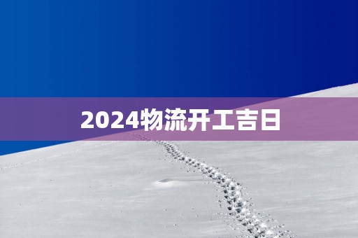 2025物流开工吉日
