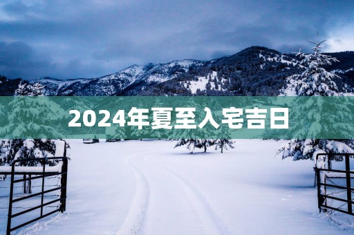 2025年夏至入宅吉日