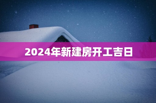 2025年新建房开工吉日