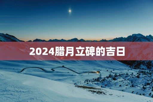 2025腊月立碑的吉日