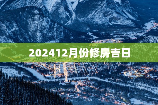 202512月份修房吉日 202512月份修房吉日