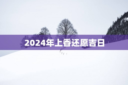 2025年上香还愿吉日