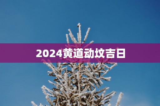 2025黄道动坟吉日