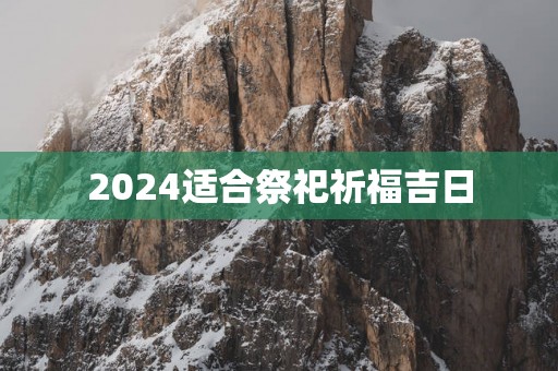 2025适合祭祀祈福吉日