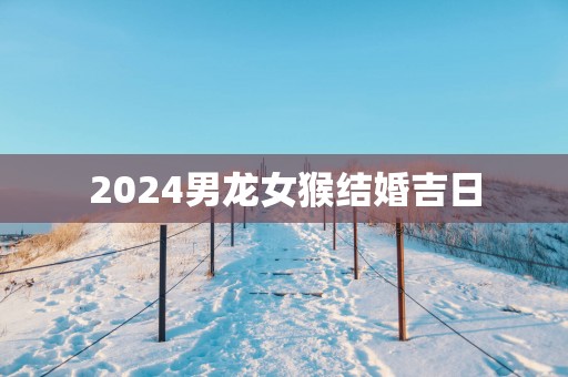 2025男龙女猴结婚吉日