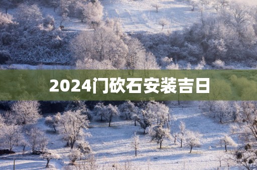 2025门砍石安装吉日