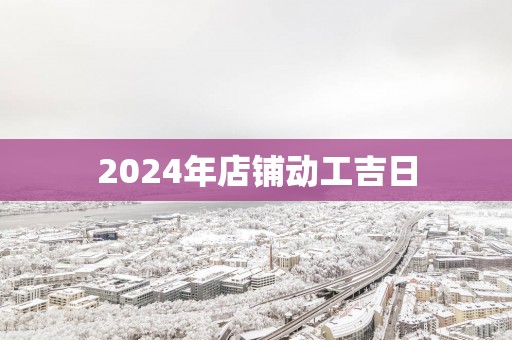 2025年店铺动工吉日