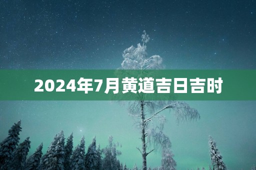 2025年7月黄道吉日吉时