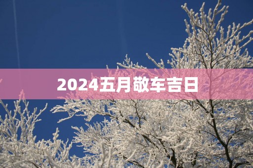 2025五月敬车吉日