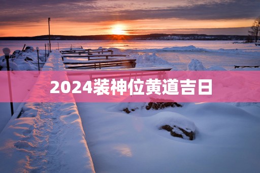 2025装神位黄道吉日
