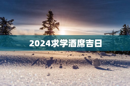 2025求学酒席吉日