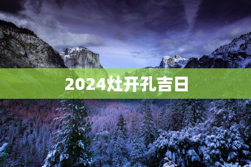 2025灶开孔吉日
