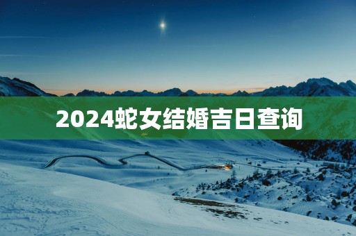 2025蛇女结婚吉日查询