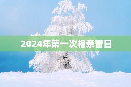 2025年第一次相亲吉日