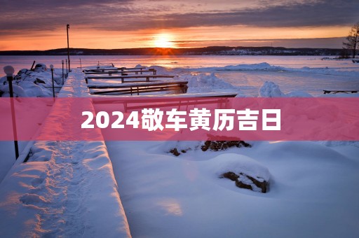 2025敬车黄历吉日