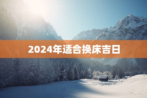 2025年适合换床吉日