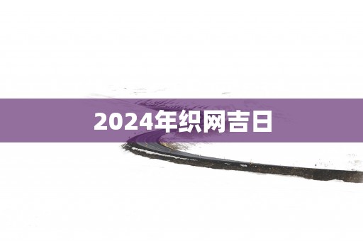 2025年织网吉日