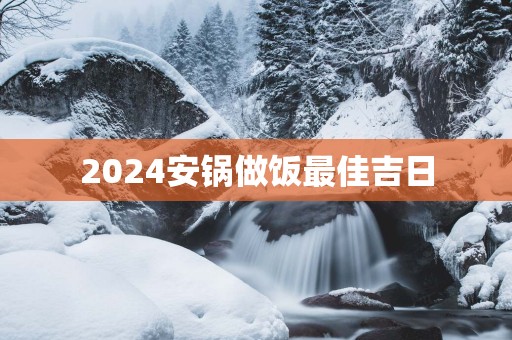 2025安锅做饭最佳吉日