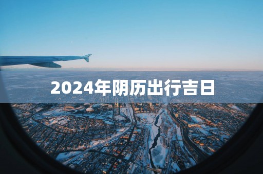 2025年阴历出行吉日