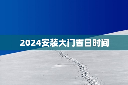 2025安装大门吉日时间