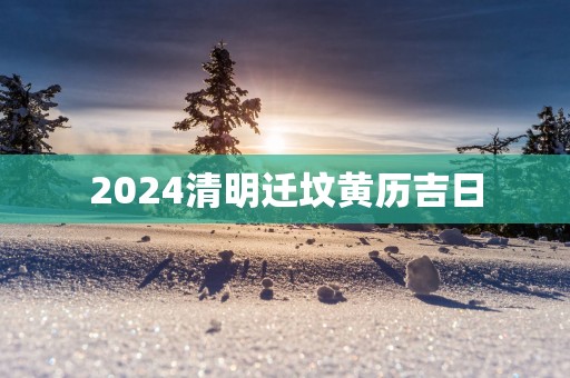 2025清明迁坟黄历吉日