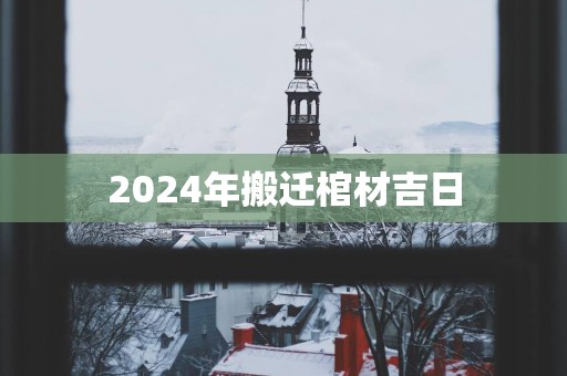 2025年搬迁棺材吉日