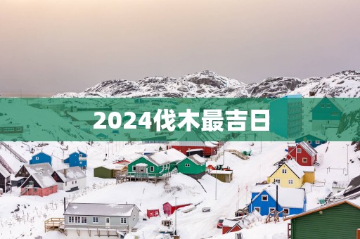 2025伐木最吉日