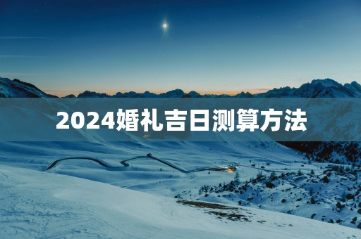 2025婚礼吉日测算方法