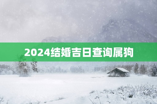 2025结婚吉日查询属狗
