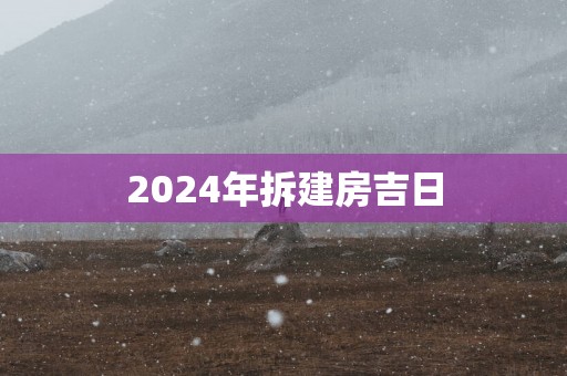 2025年拆建房吉日