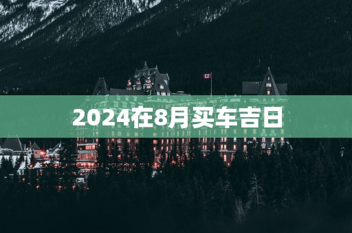 2025在8月买车吉日