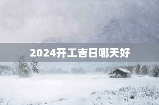 2025开工吉日哪天好