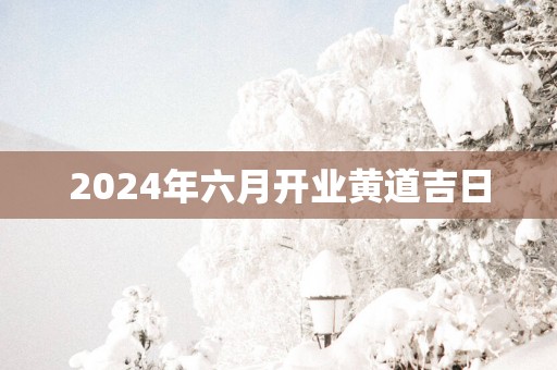 2025年六月开业黄道吉日