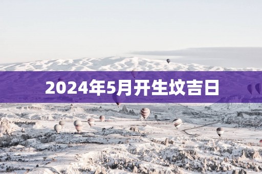 2025年5月开生坟吉日