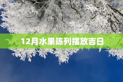 12月水果陈列摆放吉日