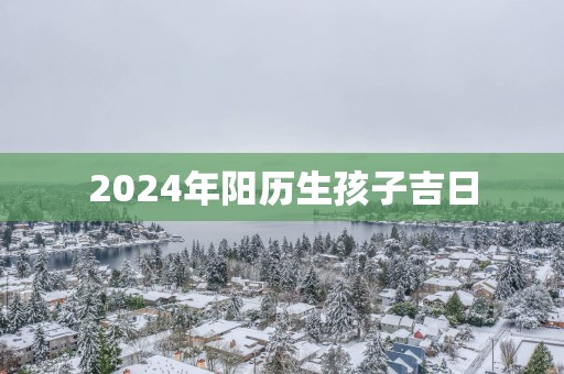 2025年阳历生孩子吉日