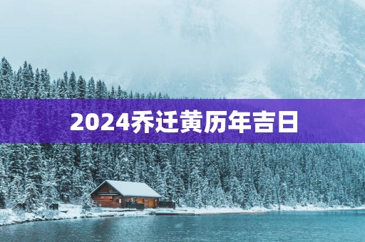 2025乔迁黄历年吉日