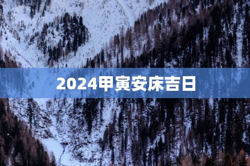 2025甲寅安床吉日