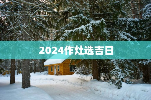 2025作灶选吉日