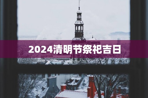 2025清明节祭祀吉日