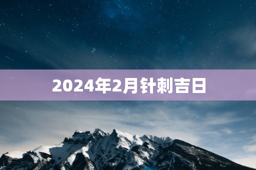 2025年2月针刺吉日