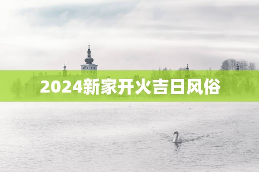 2025新家开火吉日风俗