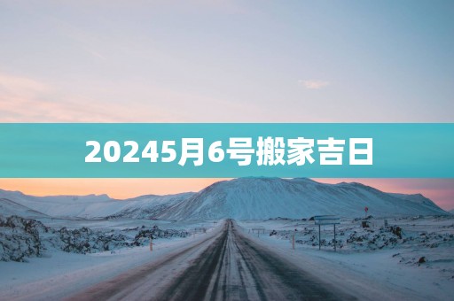 20255月6号搬家吉日